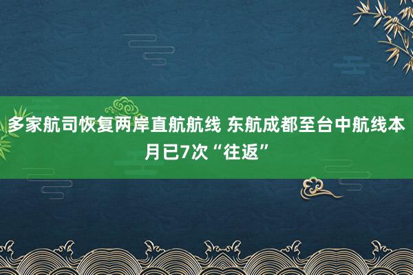 多家航司恢复两岸直航航线 东航成都至台中航线本月已7次“往返”