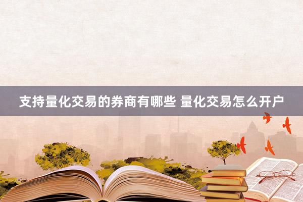 支持量化交易的券商有哪些 量化交易怎么开户