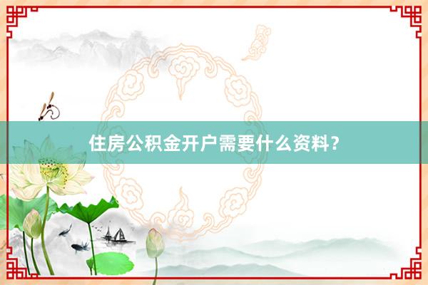 住房公积金开户需要什么资料？