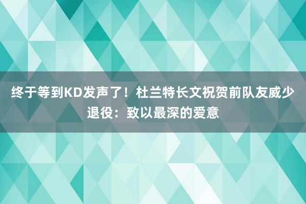 终于等到KD发声了！杜兰特长文祝贺前队友威少退役：致以最深的爱意