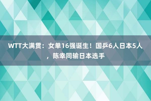 WTT大满贯：女单16强诞生！国乒6人日本5人，陈幸同输日本选手