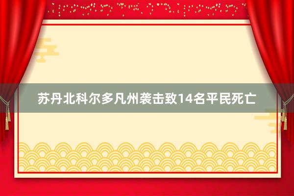 苏丹北科尔多凡州袭击致14名平民死亡
