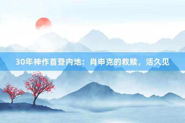 30年神作首登内地：肖申克的救赎，活久见