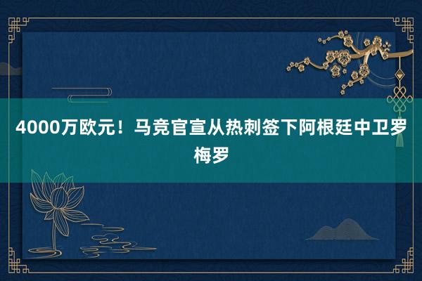 4000万欧元！马竞官宣从热刺签下阿根廷中卫罗梅罗