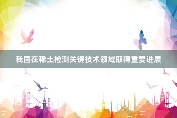 我国在稀土检测关键技术领域取得重要进展