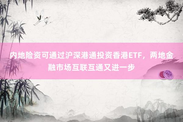 内地险资可通过沪深港通投资香港ETF，两地金融市场互联互通又进一步