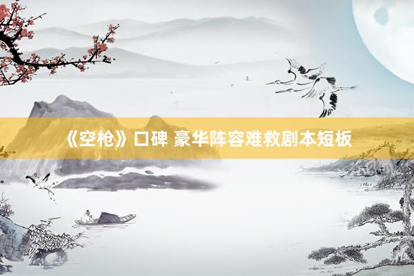 《空枪》口碑 豪华阵容难救剧本短板