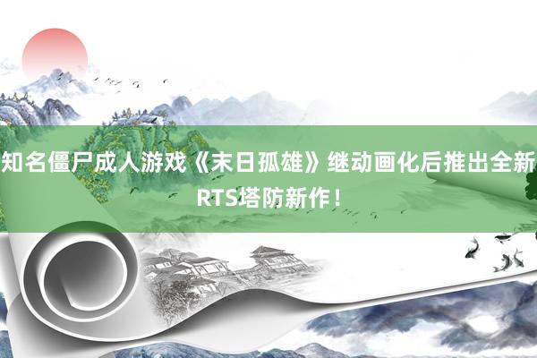 知名僵尸成人游戏《末日孤雄》继动画化后推出全新RTS塔防新作！