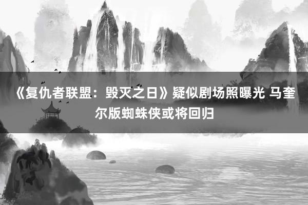 《复仇者联盟：毁灭之日》疑似剧场照曝光 马奎尔版蜘蛛侠或将回归