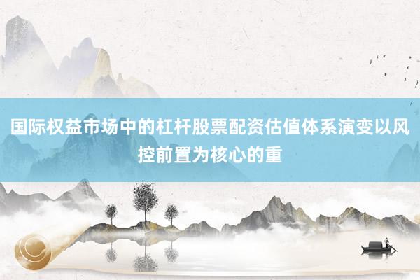 国际权益市场中的杠杆股票配资估值体系演变以风控前置为核心的重