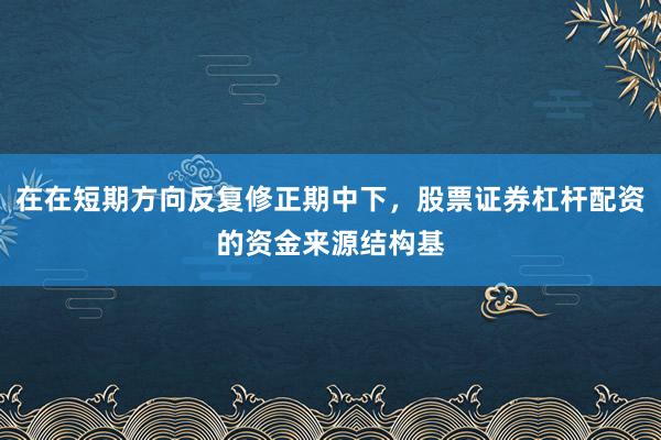在在短期方向反复修正期中下，股票证券杠杆配资的资金来源结构基