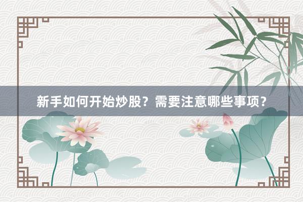 新手如何开始炒股？需要注意哪些事项？
