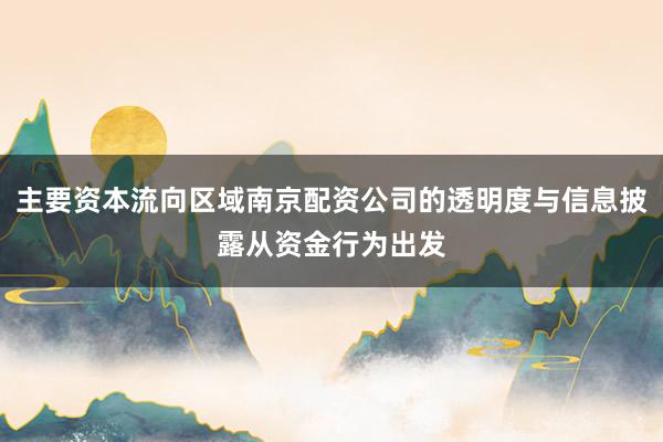 主要资本流向区域南京配资公司的透明度与信息披露从资金行为出发