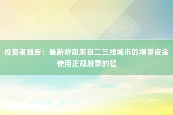 投资者报告：最新阶段来自二三线城市的增量资金使用正规股票的智
