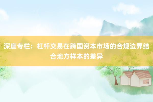 深度专栏：杠杆交易在跨国资本市场的合规边界结合地方样本的差异