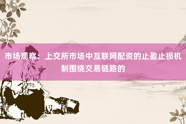 市场观察：上交所市场中互联网配资的止盈止损机制围绕交易链路的