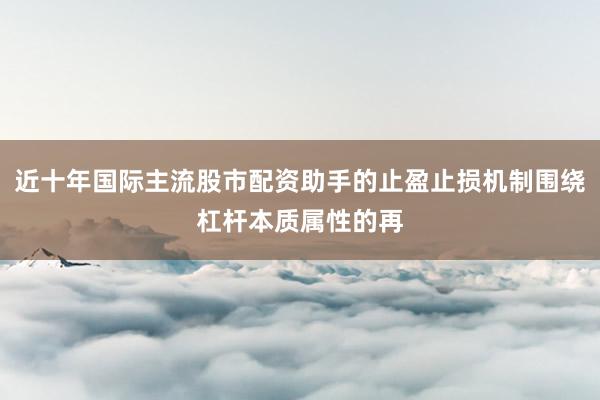 近十年国际主流股市配资助手的止盈止损机制围绕杠杆本质属性的再