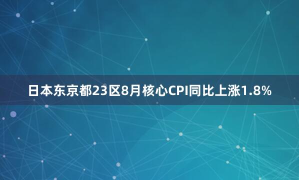 日本东京都23区8月核心CPI同比上涨1.8%