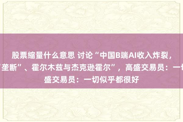 股票缩量什么意思 讨论“中国B端AI收入炸裂，英伟达依旧“垄断”、霍尔木兹与杰克逊霍尔”，高盛交易员：一切似乎都很好