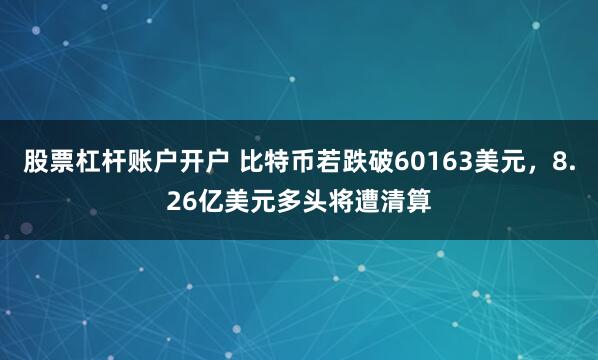 股票杠杆账户开户 比特币若跌破60163美元，8.26亿美元多头将遭清算