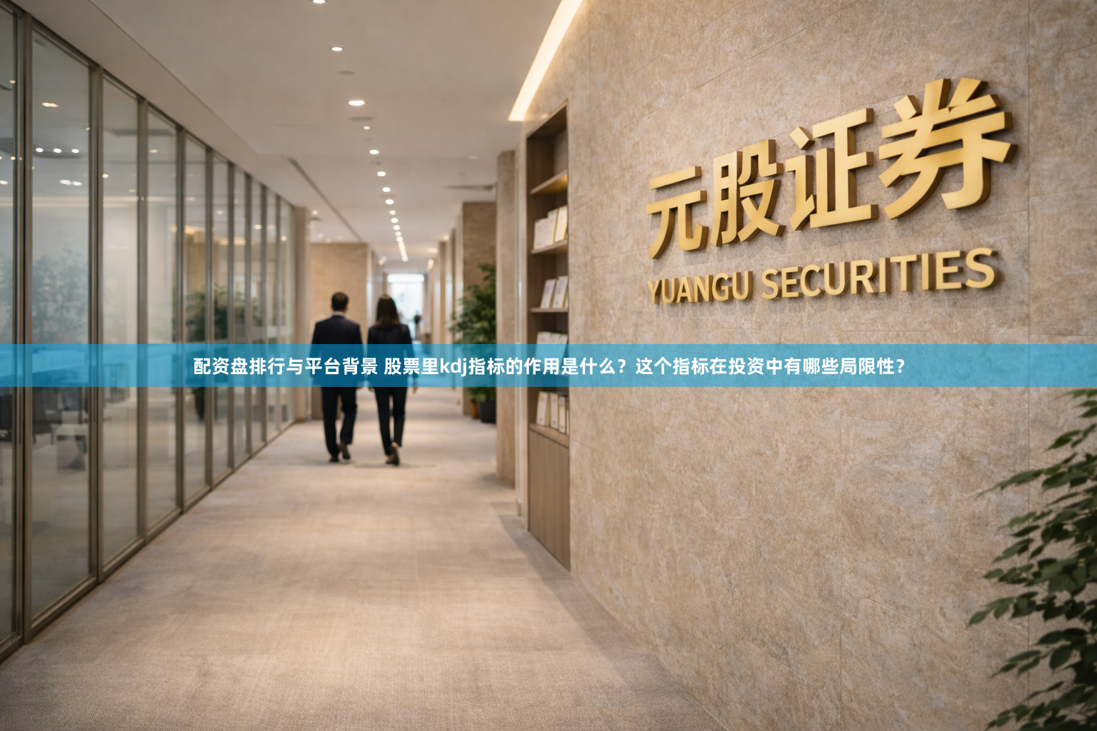 配资盘排行与平台背景 股票里kdj指标的作用是什么？这个指标在投资中有哪些局限性？