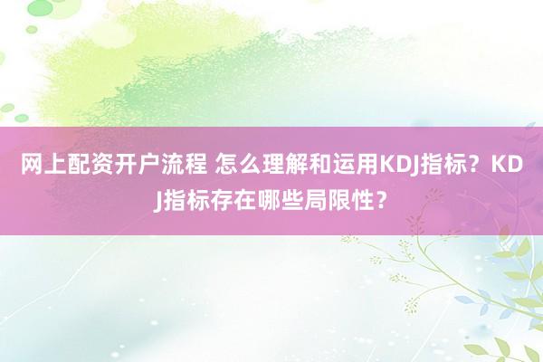 网上配资开户流程 怎么理解和运用KDJ指标？KDJ指标存在哪些局限性？