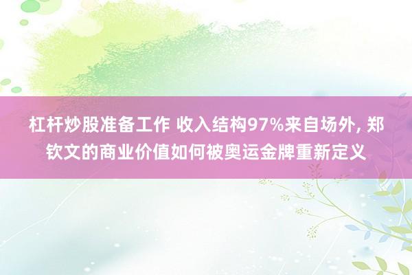 杠杆炒股准备工作 收入结构97%来自场外, 郑钦文的商业价值如何被奥运金牌重新定义