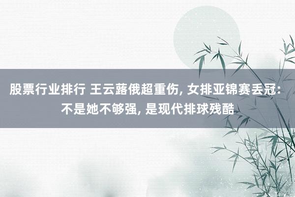 股票行业排行 王云蕗俄超重伤, 女排亚锦赛丢冠: 不是她不够强, 是现代排球残酷