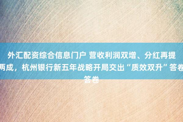 外汇配资综合信息门户 营收利润双增、分红再提两成,杭州银行新五年战略开局交出“质效双升”答卷