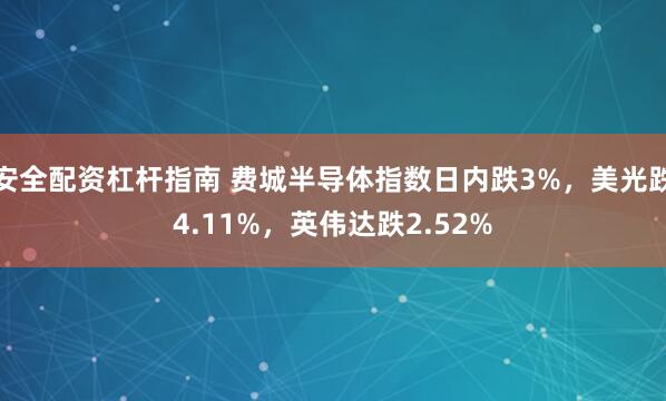 安全配资杠杆指南 费城半导体指数日内跌3%，美光跌4.11%，英伟达跌2.52%