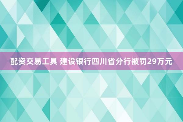 配资交易工具 建设银行四川省分行被罚29万元