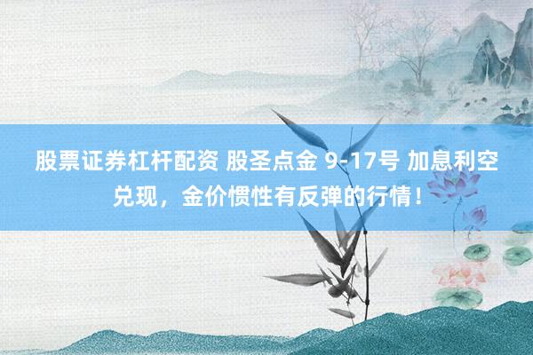 股票证券杠杆配资 股圣点金 9-17号 加息利空兑现，金价惯性有反弹的行情！